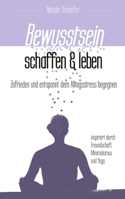 Bewusstsein schaffen und leben - Zufrieden und entspannt dem Alltagsstress begegnen