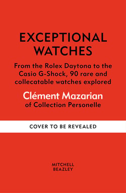 Exceptional Watches - From the Rolex Daytona to the Casio G-Shock, 90 rare and collectible watches explored