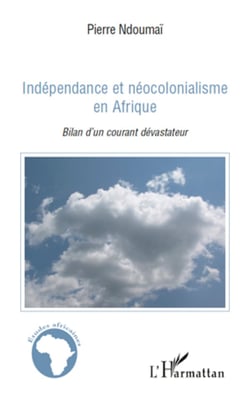 Indépendance et néocolonialisme en Afrique - Bilan d'un courant dévastateur