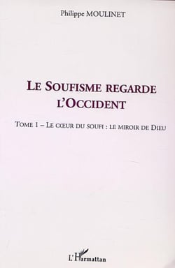 LE SOUFISME REGARDE L'OCCIDENT - Tome 1 : Le c�ur du Soufi : le miroir de Dieu