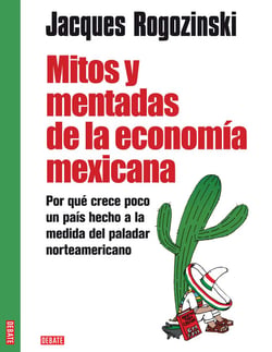 Mitos y mentadas de la economía mexicana - Por qué crece poco un país hecho a la medida del paladar norteamericano