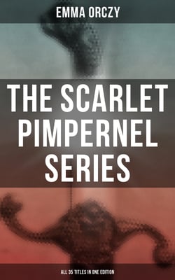 The Scarlet Pimpernel Series – All 35 Titles in One Edition - Historical Action-Adventure Classics, Including The Laughing Cavalier, Sir Percy Leads the Band…