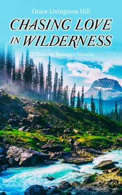 CHASING LOVE IN WILDERNESS (3 Western Romance Novels) - The Girl from Montana, The Man of the Desert &amp; A Voice in the Wilderness