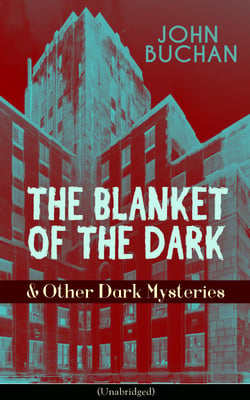 THE BLANKET OF THE DARK &amp; Other Dark Mysteries (Unabridged) - Historical Thrillers from the Renowned Author of The Thirty-Nine Steps &amp; Sick Heart River (Including Witch Wood, Midwinter &amp; The Free Fishers)