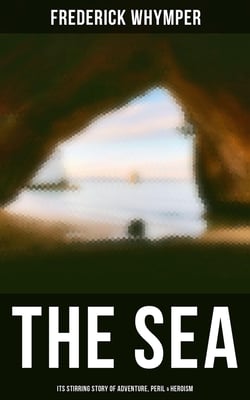 THE SEA - Its Stirring Story of Adventure, Peril &amp; Heroism - The History of Sea Voyages, Discovery, Piracy and Maritime Warfare