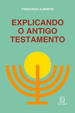 Explicando o Antigo Testamento - Suas histórias, profecias, leis, costumes