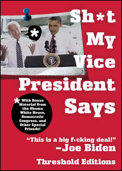 Sh*t My Vice-President Says - With Bonus Material from the Obama White House, Democratic Congress, and Other Special Friends!
