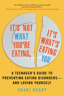 It's Not What You're Eating, It's What's Eating You - A Teenager's Guide to Preventing Eating Disorders—and Loving Yourself
