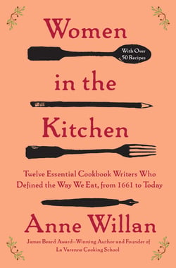 Women in the Kitchen - Twelve Essential Cookbook Writers Who Defined the Way We Eat, from 1661 to Today