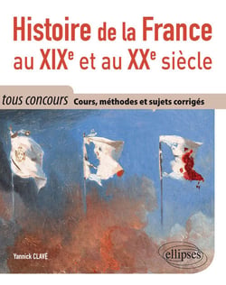 Histoire de la France au XIXe et au XXe siècle - tous concours - cours, méthode et sujets corrigés tous concours