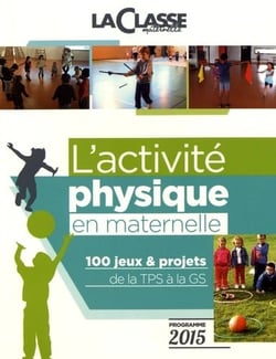 L'ACTIVITE PHYSIQUE EN MATERNELLE : 100 jeux et projets de la TPS à la GS