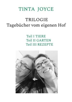 TINTA JOYCE - TRILOGIE - Tagebücher von einem Hof - Teil I Tiere, Teil II Garten, Teil III Rezepte - Geschichten aus dem Alltag auf dem Hof