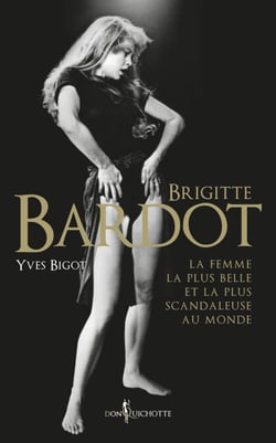 Brigitte Bardot - La femme la plus belle et la plus scandaleuse au monde