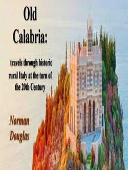 Old Calabria: Travels Through Historic Rural Italy at the Turn of the 20th Century
