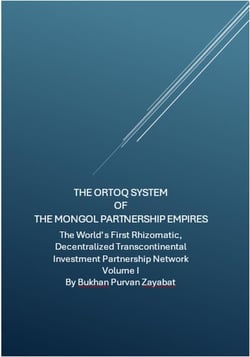 The Ortoq System of the Mongol Partnership Empires: The World’s First Rhizomatic, Decentralized, Transcontinental Investment Partnership Network Volume I
