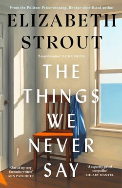 The Things We Never Say - The new standalone novel from the bestselling, prize-winning author of Olive Kitteridge and Lucy By The Sea