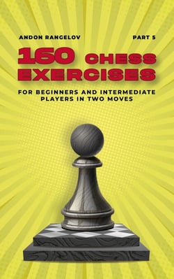 160 Chess Exercises for Beginners and Intermediate Players in Two Moves, Part 5 - Tactics Chess From First Moves