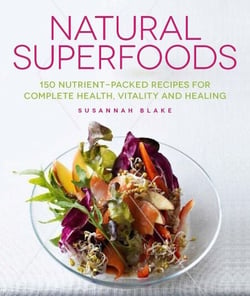 Natural Superfoods - 150 Nutrient-packed Recipes for Complete Health, Vitality and Healing