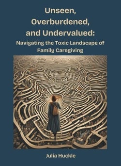 Unseen, Overburdened, and Undervalued: Navigating the Toxic Landscape of Family Caregiving