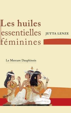 Les huiles essentielles féminines - Retrouver son essence féminine