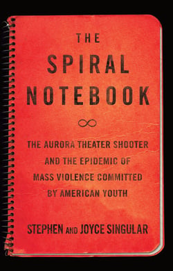 The Spiral Notebook - The Aurora Theater Shooter and the Epidemic of Mass Violence Committed by American Youth
