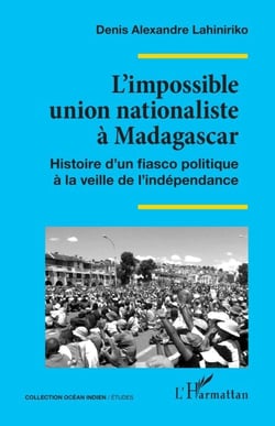 L’impossible union nationaliste à Madagascar - Histoire d’un fiasco politique à la veille de l’indépendance