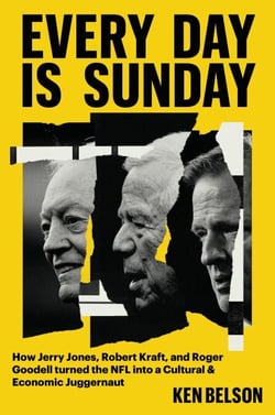 Every Day Is Sunday - How Jerry Jones, Robert Kraft, and Roger Goodell Turned the NFL into a Cultural &amp; Economic Juggernaut