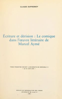 Écriture et dérision : le comique dans l'œuvre littéraire de Marcel Aymé - Thèse présentée devant l'Université de Grenoble III, le 23 juin 1978