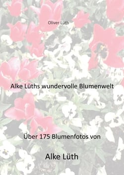 Alke Lüths wundervolle Blumenwelt - Über 175 Blumenfotos von Alke Lüth