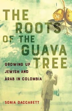 The  Roots of the Guava Tree - Growing Up Jewish and Arab in Colombia