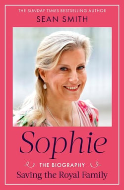 Sophie - Saving the Royal Family: the new Royal biography of the Duchess of Edinburgh by bestselling author Sean Smith