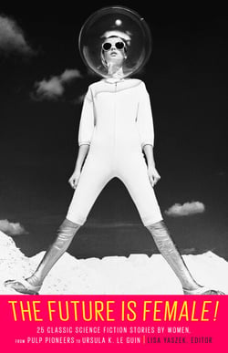 The Future Is Female! 25 Classic Science Fiction Stories by Women, from Pulp Pioneers to Ursula K. Le Guin - A Library of America Special Publication