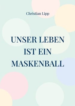 Unser Leben ist ein Maskenball - Ein spiritueller Wegweiser