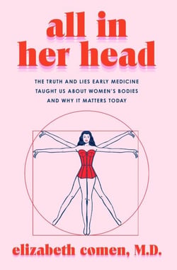 All in Her Head - The Truth and Lies Early Medicine Taught Us About Women’s Bodies and Why It Matters Today