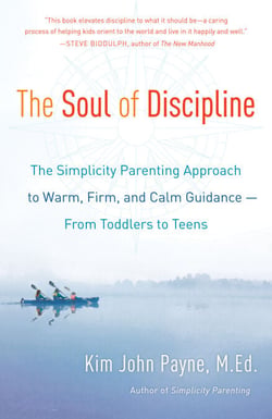The Soul of Discipline - The Simplicity Parenting Approach to Warm, Firm, and Calm Guidance- From Toddlers to Teens
