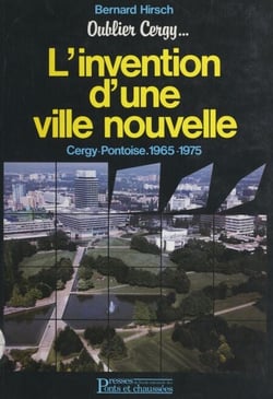 Oublier Cergy : l'invention d'une ville nouvelle, Cergy-Pontoise, 1965-1975 - Précédé de Bernard Hirsch : esquisses pour un portrait