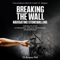 Breaking the Wall  Navigating Stonewalling  Unlocking the Secrets  to Understanding, Addressing, and Overcoming Emotional Barriers - Conversations with Life Coach T.E. Bergum