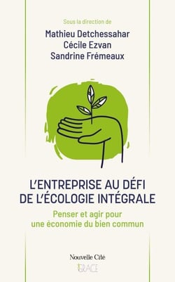 L'entreprise au défi de l'écologie intégrale - Penser et agir pour une économie du bien commun