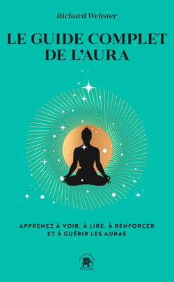 Le guide complet de l'aura - Apprenez à voir, à lire, à renforcer et à guérir les auras