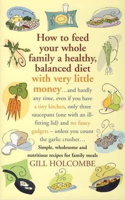 How to Feed Your Whole Family a Healthy, Balanced Diet with Very Little Money - and hardly any time, even if you have a tiny kitchen, only three saucepans (one with an ill-fitting lid) and no fancy gadgets - unless you count the garlic crusher… Simple,...