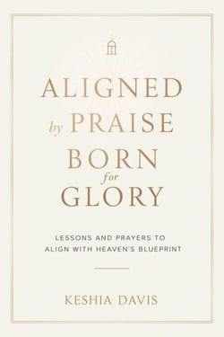 Aligned by Praise &amp; Born for Glory:  Lessons and Prayers to Align with Heaven’s Blueprint