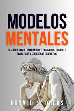Modelos Mentales: Descubre Cómo Tomar Mejores Decisiones, Resolver Problemas Y Solucionar Conflictos