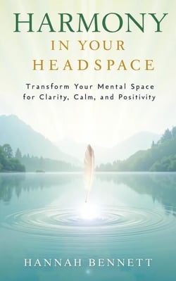 Harmony in Your Headspace: Transform Your Mental Space for Clarity, Calm, and Positivity