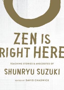 Zen Is Right Here - Teaching Stories and Anecdotes of Shunryu Suzuki, Author of Zen Mind, Beginner's Mind
