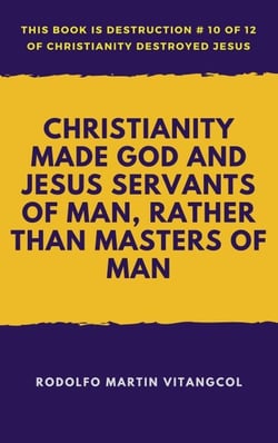 Christianity Made God and Jesus Servants of Man, Rather than Masters of Man - This book is Destruction # 10 of 12 Of  Christianity Destroyed Jesus