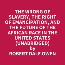 The Wrong of Slavery, the Right of Emancipation, and the Future of the African Race in the United States (UNABRIDGED) - optional