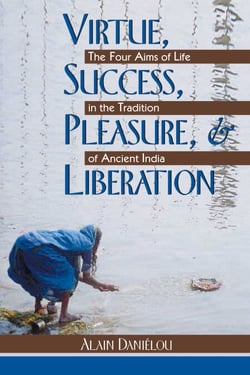 Virtue, Success, Pleasure, and Liberation - The Four Aims of Life in the Tradition of Ancient India
