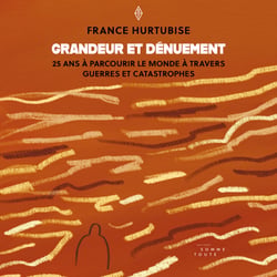 Grandeur et dénuement - 25 ans à parcourir le monde à travers guerres et catastrophes
