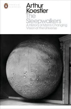 The Sleepwalkers - A History of Man's Changing Vision of the Universe