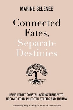 Connected Fates, Separate Destinies - Using Family Constellations Therapy to Recover from Inherited Stories and Trauma